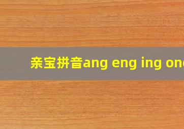 亲宝拼音ang eng ing ong